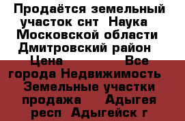 Продаётся земельный участок снт “Наука-1“Московской области, Дмитровский район › Цена ­ 260 000 - Все города Недвижимость » Земельные участки продажа   . Адыгея респ.,Адыгейск г.